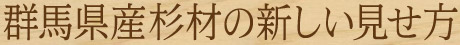 群馬県産杉材の新しい見せ方